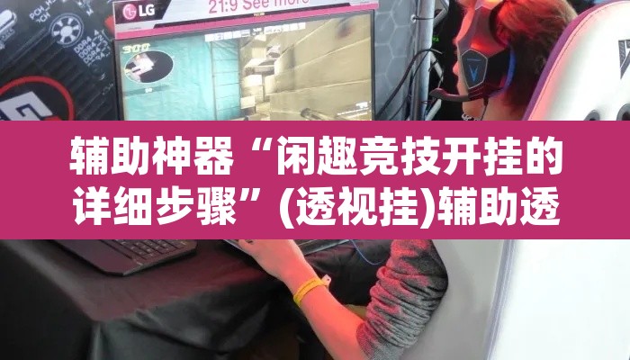 辅助神器“闲趣竞技开挂的详细步骤	”(透视挂)辅助透视教程
