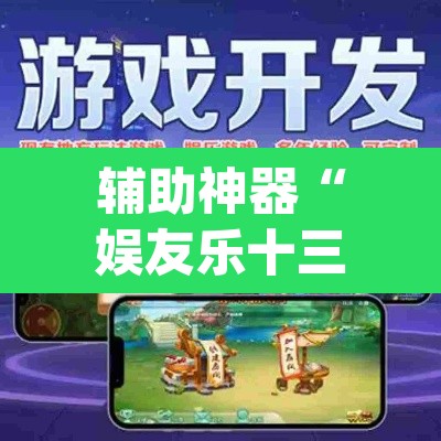 辅助神器“娱友乐十三水有挂吗”(透视挂)辅助透视教程