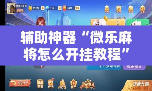 辅助神器“微乐麻将怎么开挂教程”(透视挂)辅助透视教程