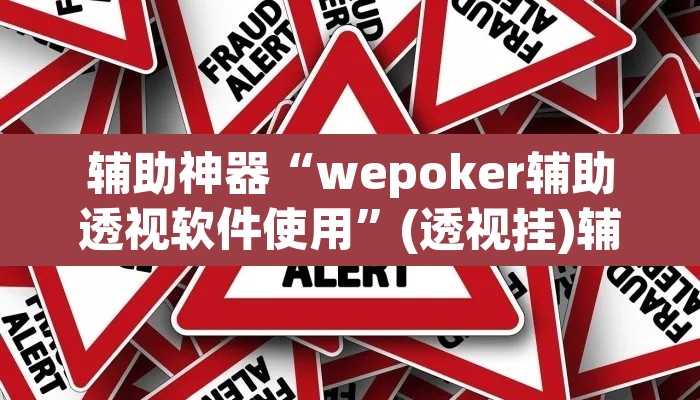 辅助神器“wepoker辅助透视软件使用	”(透视挂)辅助透视教程