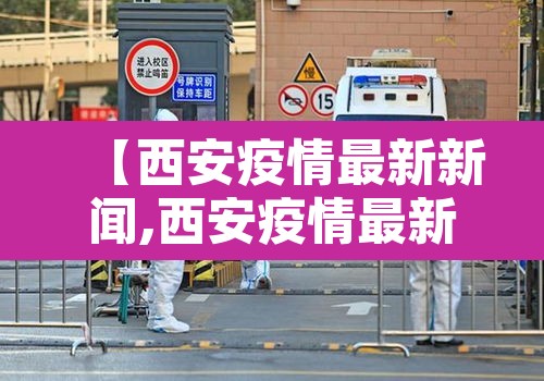 【西安疫情最新新闻,西安疫情最新公布】 【西安疫情最新新闻,西安疫情最新公布】