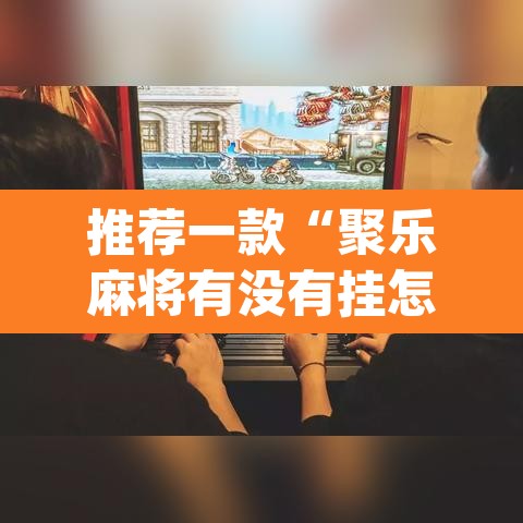 推荐一款“聚乐麻将有没有挂怎么开挂	”(透视挂)辅助透视教程