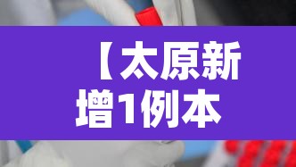 【太原新增1例本土确诊病例,太原新增1例本土确诊病例是哪里的】