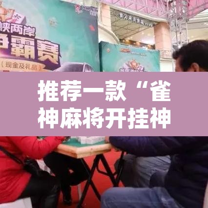 推荐一款“雀神麻将开挂神器通用版”(透视挂)辅助透视教程