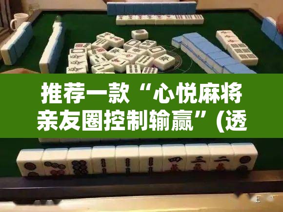 推荐一款“心悦麻将亲友圈控制输赢	”(透视挂)辅助透视教程