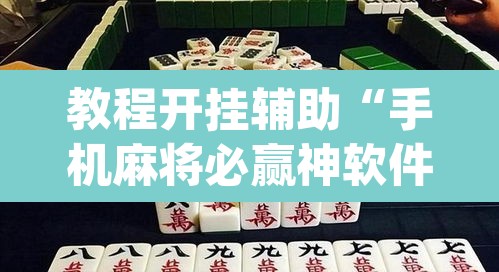 教程开挂辅助“手机麻将必赢神软件”(透视挂)辅助透视教程