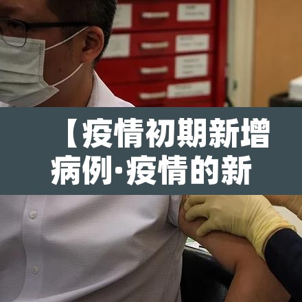 【疫情初期新增病例·疫情的新增病例】 【疫情初期新增病例·疫情的新增病例】