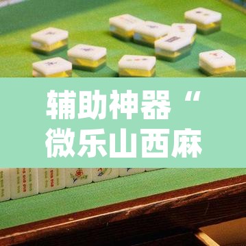 辅助神器“微乐山西麻将万能开挂器免费”(透视挂)辅助透视教程