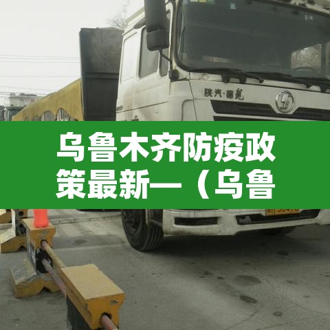 乌鲁木齐防疫政策最新—（乌鲁木齐防疫政策最新通知）
