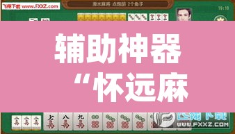 辅助神器“怀远麻将到底有没有挂”(透视挂)辅助透视教程