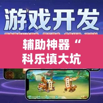 辅助神器“科乐填大坑开挂神器下载”(透视挂)辅助透视教程