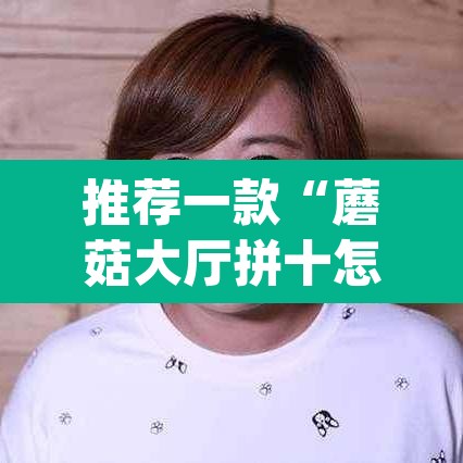 推荐一款“蘑菇大厅拼十怎么开挂	”(透视挂)辅助透视教程