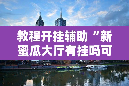 教程开挂辅助“新蜜瓜大厅有挂吗可以开挂吗	”(透视挂)辅助透视教程