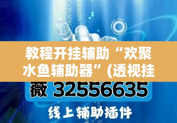 教程开挂辅助“欢聚水鱼辅助器	”(透视挂)辅助透视教程