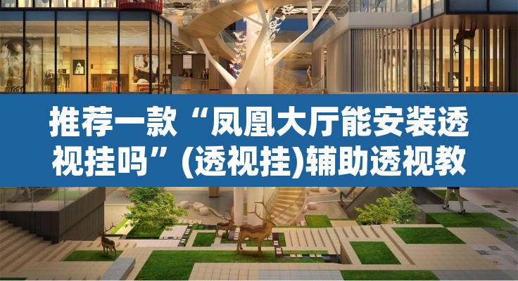 推荐一款“凤凰大厅能安装透视挂吗	”(透视挂)辅助透视教程