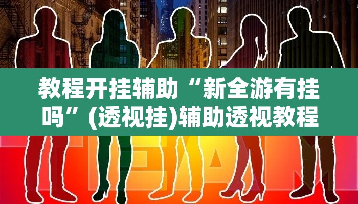 教程开挂辅助“新全游有挂吗”(透视挂)辅助透视教程