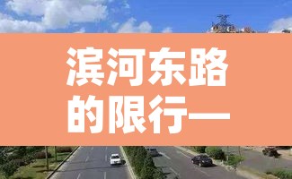 滨河东路的限行—(滨河东路的限行区域) 滨河东路的限行—(滨河东路的限行区域)