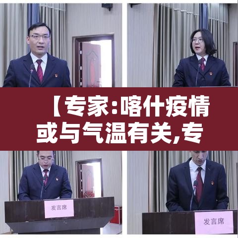 【专家:喀什疫情或与气温有关,专家喀什疫情或与当地气温有关】 【专家:喀什疫情或与气温有关,专家喀什疫情或与当地气温有关】