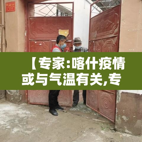【专家:喀什疫情或与气温有关,专家喀什疫情或与当地气温有关】 【专家:喀什疫情或与气温有关,专家喀什疫情或与当地气温有关】