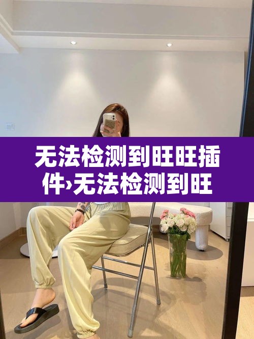 无法检测到旺旺插件›无法检测到旺旺插件怎么回事 无法检测到旺旺插件›无法检测到旺旺插件怎么回事