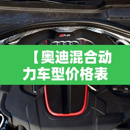 【奥迪混合动力车型价格表·5万一10万新车自动挡】 【奥迪混合动力车型价格表·5万一10万新车自动挡】