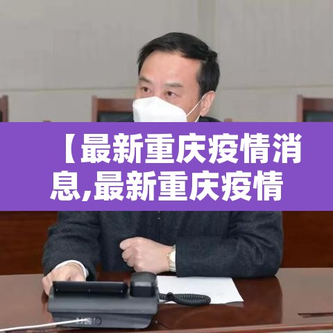 【最新重庆疫情消息,最新重庆疫情消息通知】