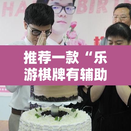 推荐一款“乐游棋牌有辅助吗	”(透视挂)辅助透视教程