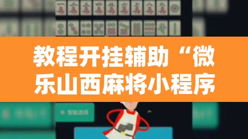 教程开挂辅助“微乐山西麻将小程序怎样免费开挂”(透视挂)辅助透视教程