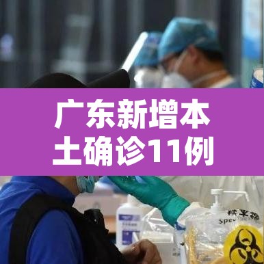 广东新增本土确诊11例—(广东新增本土确诊5例!) 广东新增本土确诊11例—(广东新增本土确诊5例!)