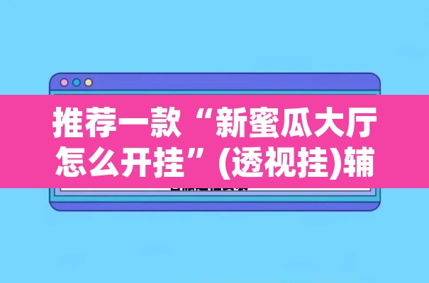 推荐一款“新蜜瓜大厅怎么开挂	”(透视挂)辅助透视教程
