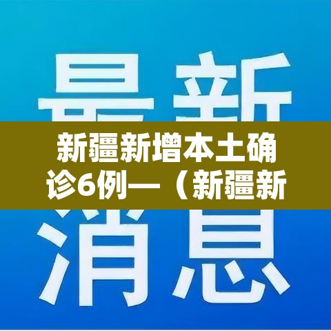 新疆新增本土确诊6例—(新疆新增本土病例详情) 新疆新增本土确诊6例—(新疆新增本土病例详情)
