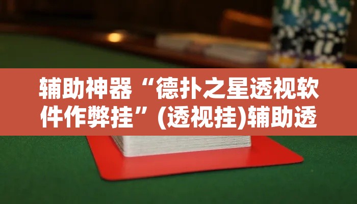 辅助神器“德扑之星透视软件作弊挂”(透视挂)辅助透视教程