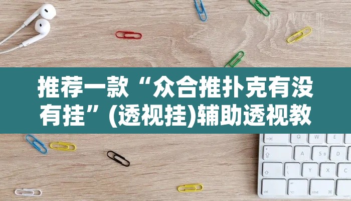 推荐一款“众合推扑克有没有挂”(透视挂)辅助透视教程