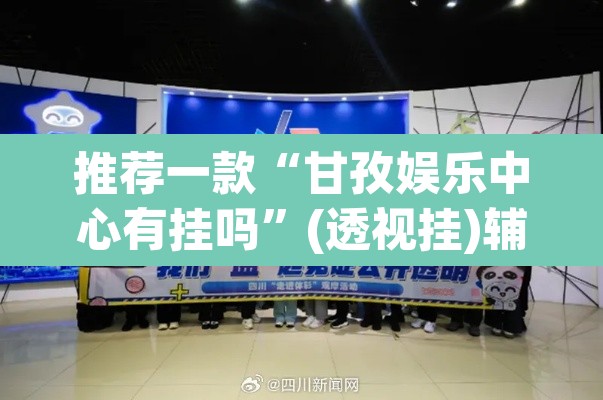 推荐一款“甘孜娱乐中心有挂吗”(透视挂)辅助透视教程