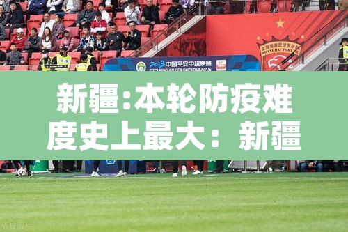 新疆:本轮防疫难度史上最大：新疆防疫现状