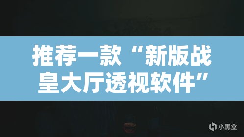推荐一款“新版战皇大厅透视软件”(透视挂)辅助透视教程