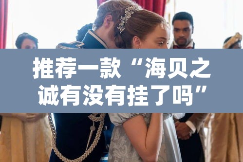 推荐一款“海贝之诚有没有挂了吗”(透视挂)辅助透视教程