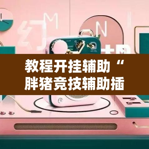 教程开挂辅助“胖猪竞技辅助插件	”(透视挂)辅助透视教程