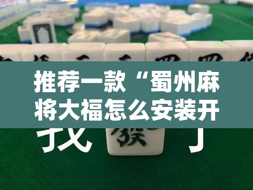 推荐一款“蜀州麻将大福怎么安装开挂”(透视挂)辅助透视教程