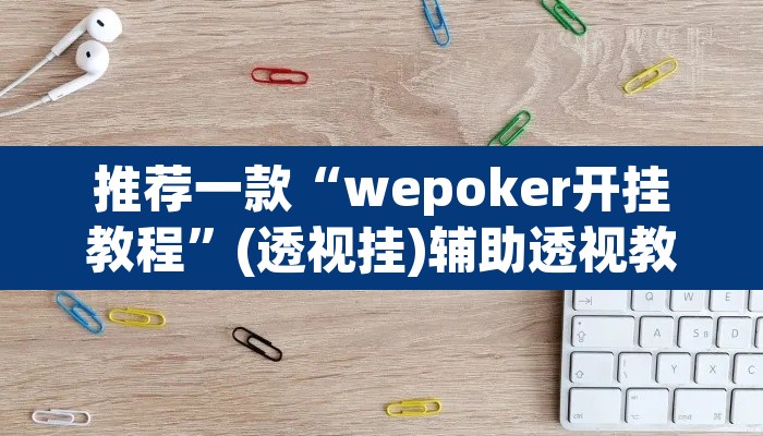 推荐一款“wepoker开挂教程”(透视挂)辅助透视教程