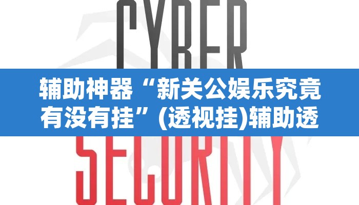 辅助神器“新关公娱乐究竟有没有挂”(透视挂)辅助透视教程