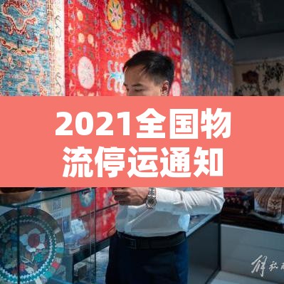 2021全国物流停运通知—（2021全国物流停运通知查询）