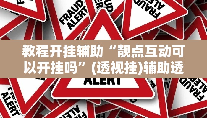 教程开挂辅助“靓点互动可以开挂吗”(透视挂)辅助透视教程