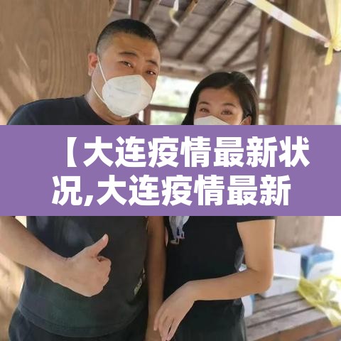 【大连疫情最新状况,大连疫情最新状况分布图】 【大连疫情最新状况,大连疫情最新状况分布图】