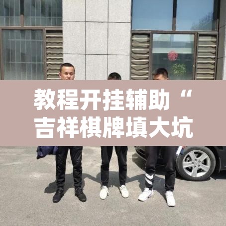 教程开挂辅助“吉祥棋牌填大坑可以下挂吗”(透视挂)辅助透视教程