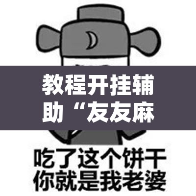 教程开挂辅助“友友麻将有万能开挂器”(透视挂)辅助透视教程