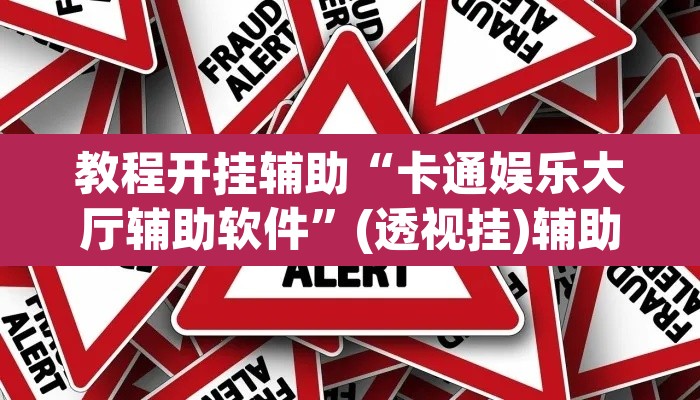 教程开挂辅助“卡通娱乐大厅辅助软件”(透视挂)辅助透视教程