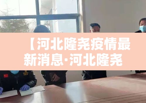 【河北隆尧疫情最新消息·河北隆尧新增3例阳性】 【河北隆尧疫情最新消息·河北隆尧新增3例阳性】
