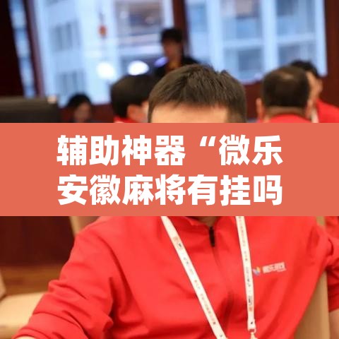 辅助神器“微乐安徽麻将有挂吗”(透视挂)辅助透视教程