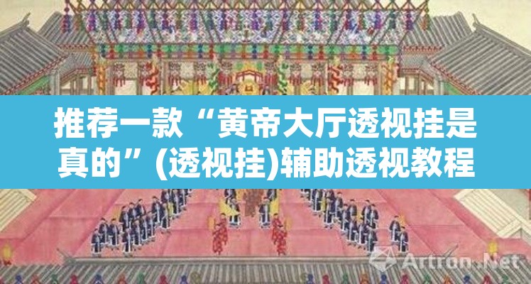推荐一款“黄帝大厅透视挂是真的	”(透视挂)辅助透视教程
